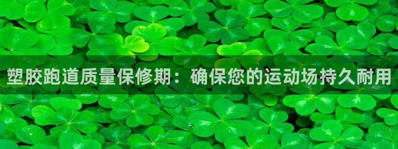 ZL尊龙凯时平台：塑胶跑道质量保修期：确保您的运动场