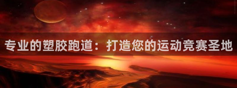 凯时k8娱乐唯一官网：专业的塑胶跑道：打造您的运动竞