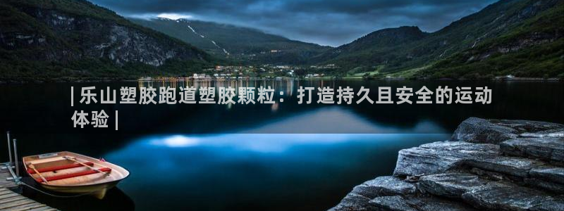凯时登录界面：| 乐山塑胶跑道塑胶颗粒：打造持久且安全的运动
体验 |