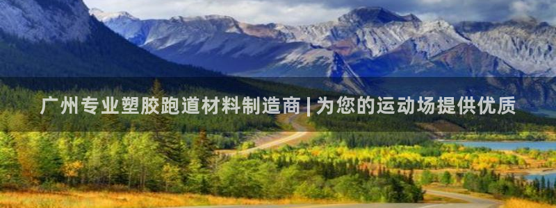 尊龙凯时人生就是博·(中国)官网：广州专业塑胶跑道材