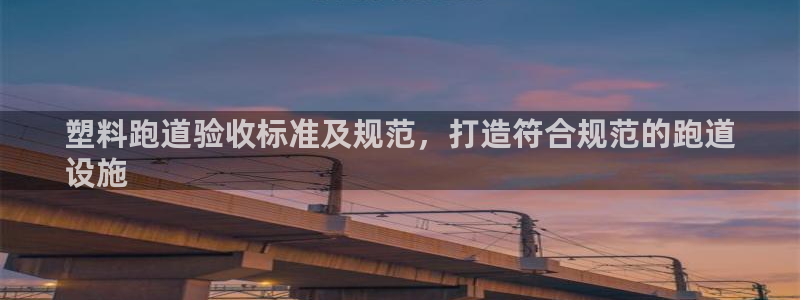 尊龙d88手机app免费下载：塑料跑道验收标准及规范
