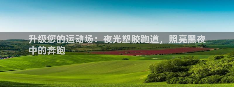 尊龙现金一下指导AG发财网：升级您的运动场：夜光塑胶跑道，照亮黑夜
中的奔跑