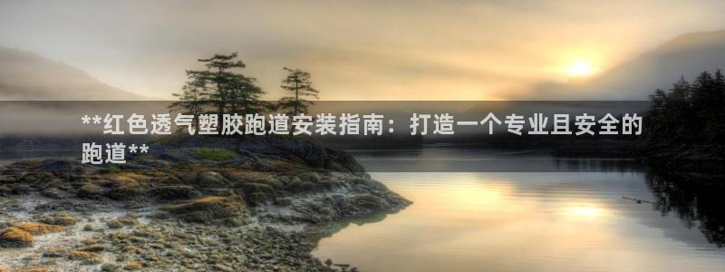 首页尊龙d88国际：**红色透气塑胶跑道安装指南：打造一个专业且安全的
跑道**