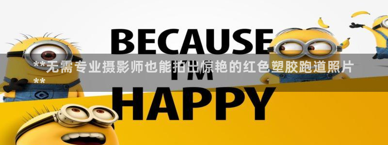 尊龙手机客户端下载APP：**无需专业摄影师也能拍出惊艳的红色塑胶跑道照片
**