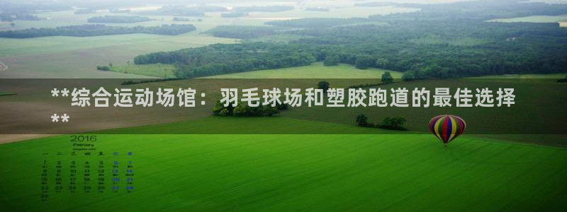 尊龙人生就是博首页入口：**综合运动场馆：羽毛球场和塑胶跑道的最佳选择
**