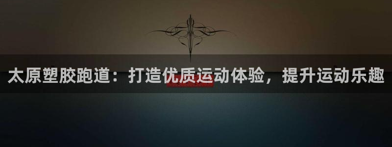 尊龙 下载：太原塑胶跑道：打造优质运动体验，提升运动