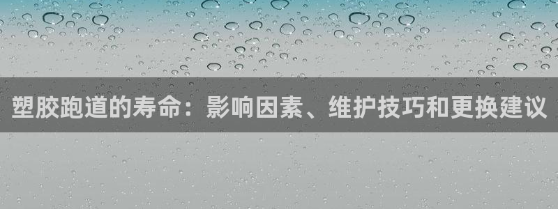 尊龙体育电竞官网：塑胶跑道的寿命：影响因素、维护技巧