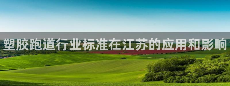 尊龙平台登录：塑胶跑道行业标准在江苏的应用和影响