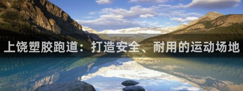 尊龙百度贴吧：上饶塑胶跑道：打造安全、耐用的运动场地