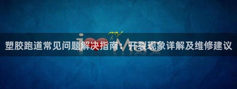 尊龙登录首页：塑胶跑道常见问题解决指南：开裂现象详解及维修建议