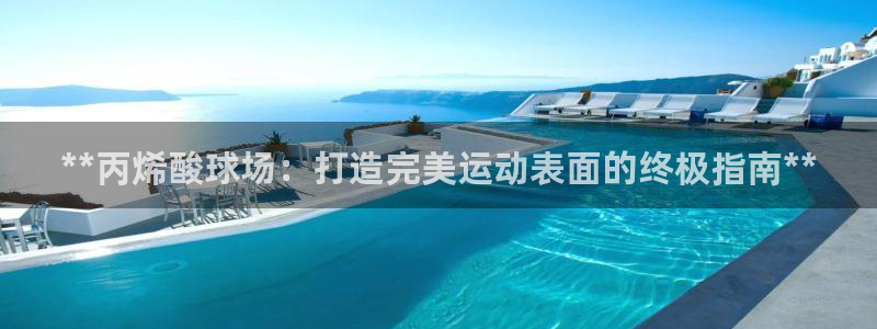 尊龙人生就是博D88：**丙烯酸球场：打造完美运动表面的终极指南**