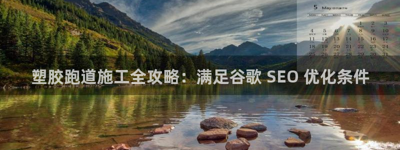 z6尊龙凯时ag旗舰厅：塑胶跑道施工全攻略：满足谷歌 SEO 优化条件