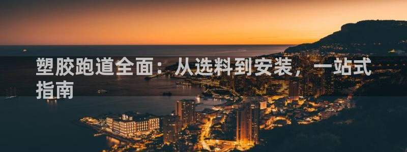 d88尊龙官网手机app：塑胶跑道全面：从选料到安装