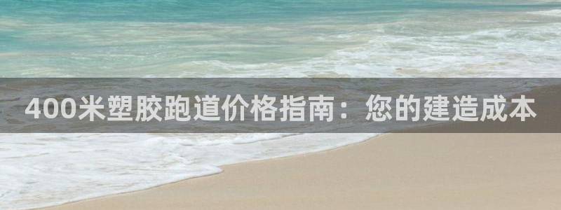 尊龙ag旗舰厅官网·(中国)官方入口：400米塑胶跑道价格指南：您的建造成本