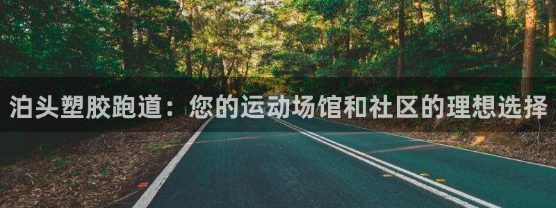 尊龙凯时为什么输了钱：泊头塑胶跑道：您的运动场馆和社区的理想选择