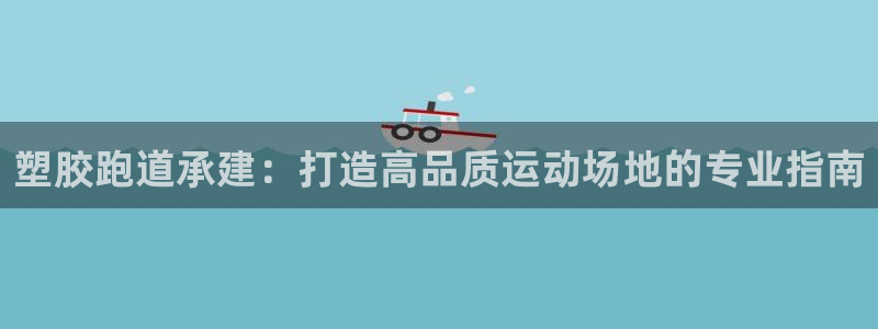 凯时官网的售后服务：塑胶跑道承建：打造高品质运动场地