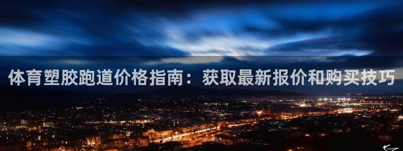 尊龙凯时怎么样没听说过：体育塑胶跑道价格指南：获取最新报价和购买技巧
