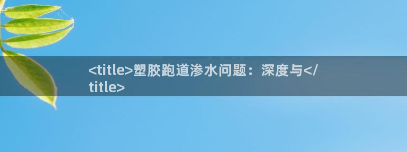 尊龙d88官网确来就送38：<title>塑胶跑道渗水问题：深度与</
title>