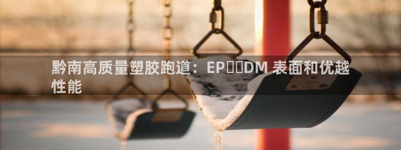 尊龙专访：黔南高质量塑胶跑道：EP​​DM 表面和优越
性能