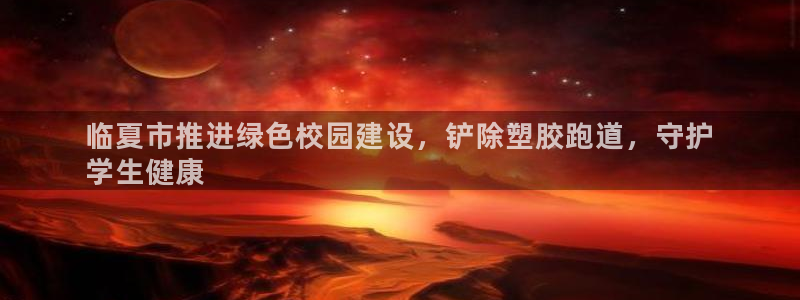 尊龙凯时人生就是搏官方网站：临夏市推进绿色校园建设，铲除塑胶跑道，守护
学生健康