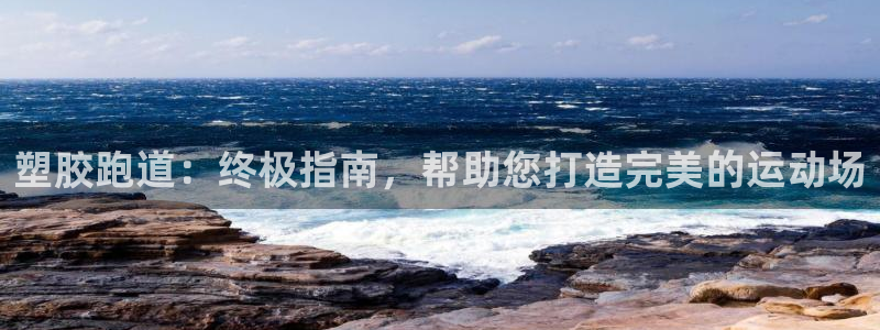 尊龙d88官网登录苹果版下载：塑胶跑道：终极指南，帮助您打造完美的运动场