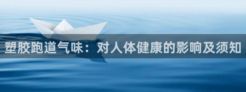 尊龙d88用现推选ag发财网：塑胶跑道气味：对人体健康的影响及须知