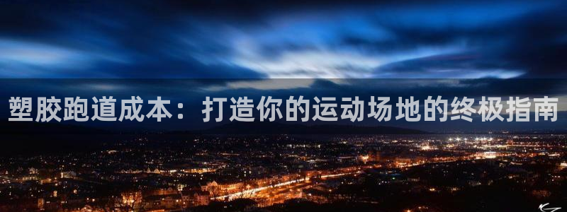 尊龙官网APP下载：塑胶跑道成本：打造你的运动场地的终极指南