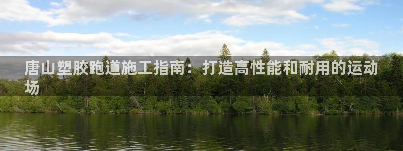 尊龙网站注册站注册：唐山塑胶跑道施工指南：打造高性能