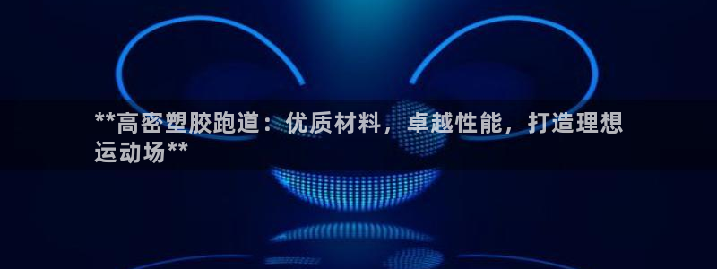 尊龙人生就是博l：**高密塑胶跑道：优质材料，卓越性