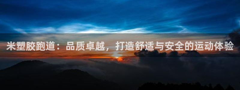 尊龙凯时电竞注册：米塑胶跑道：品质卓越，打造舒适与安