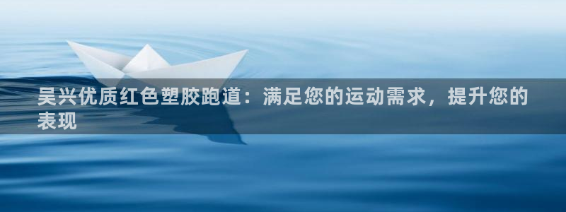 ag尊龙凯时俱乐部：吴兴优质红色塑胶跑道：满足您的运