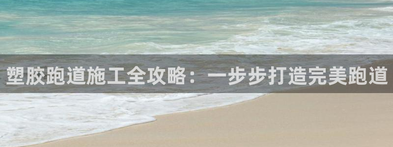 尊龙平台登录：塑胶跑道施工全攻略：一步步打造完美跑道