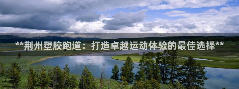 凯时kb88官方：**荆州塑胶跑道：打造卓越运动体验