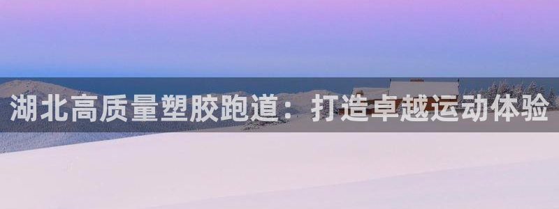 KB88凯时官网登录：湖北高质量塑胶跑道：打造卓越运