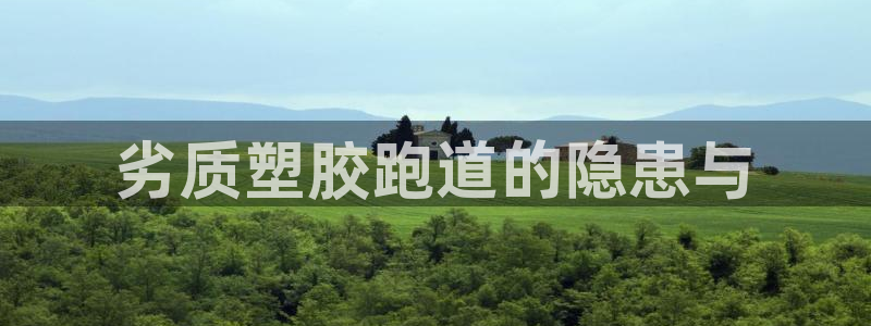 尊龙现在：劣质塑胶跑道的隐患与